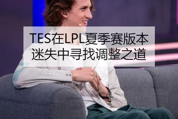 TES在LPL夏季赛版本迷失中寻找调整之道
