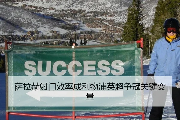 萨拉赫射门效率成利物浦英超争冠关键变量