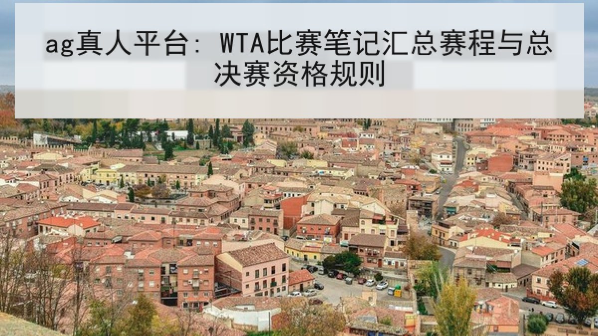 ag真人平台: WTA比赛笔记汇总赛程与总决赛资格规则