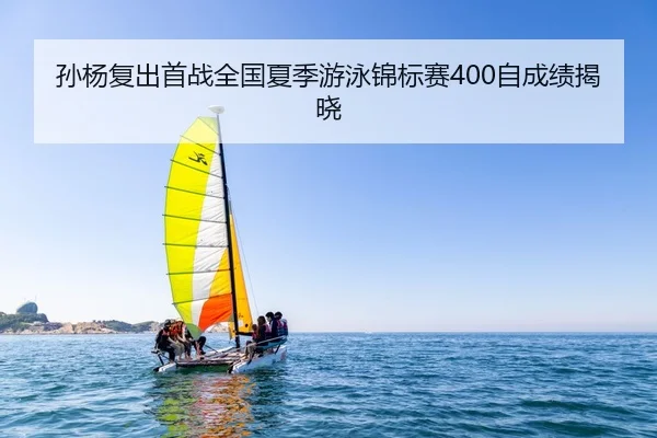 孙杨复出首战全国夏季游泳锦标赛400自成绩揭晓
