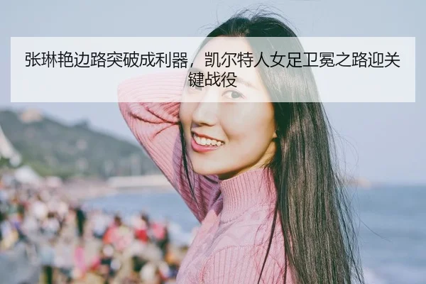 zhang-lin-yan-bian-lu-tu-po-cheng-li-qi-kai-er-te-ren-nv-zu-wei-mian-zhi-lu-ying-guan-jian-zhan-yi-3-911.jpg