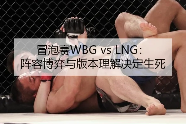 冒泡赛WBG vs LNG：阵容博弈与版本理解决定生死