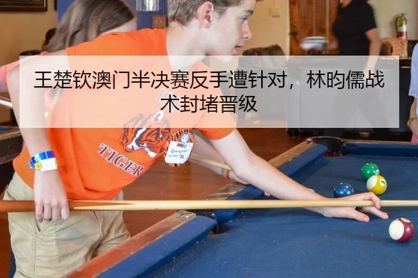 王楚钦澳门半决赛反手遭针对，林昀儒战术封堵晋级