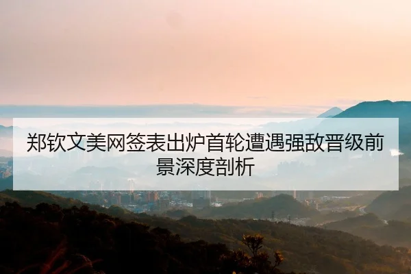 郑钦文美网签表出炉首轮遭遇强敌晋级前景深度剖析