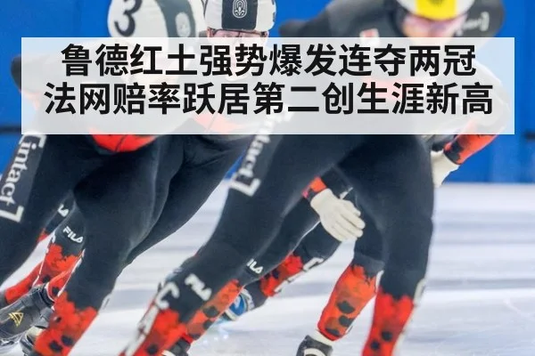 鲁德红土强势爆发连夺两冠 法网赔率跃居第二创生涯新高